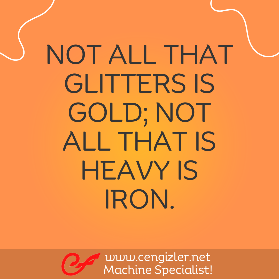 6 Not all that glitters is gold; not all that is heavy is iron